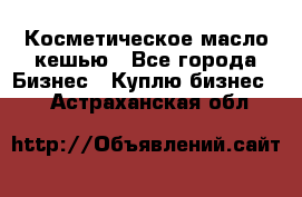 Косметическое масло кешью - Все города Бизнес » Куплю бизнес   . Астраханская обл.